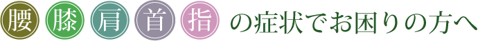 腰、膝、肩、首、指など体の痛みや症状でお困りの方へ